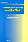 The Islamic World and the West: An Introduction to Political Cultures and International Relations (Social, Economic and Political Studies of the Middle East and Asia, 71)