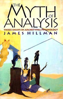 The Myth of Analysis: Three Essays in Archetypal Psychology (Paperback)