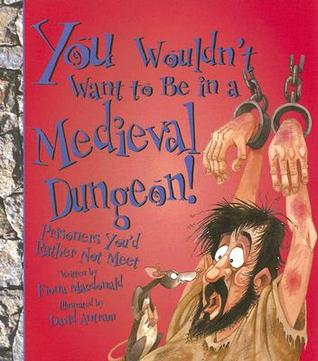 You Wouldn't Want to Be in a Medieval Dungeon!: Prisoners You'd Rather Not Meet (You Wouldn't Want to...)
