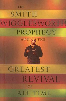 The Smith Wigglesworth Prophecy and the Greatest Revival of All Time (Paperback)