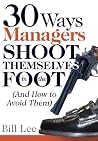 30 Ways Managers Shoot Themselves In The Foot: And How to Avoid Them 30 Ways Managers Shoot Themselves In The Foot: And How to Avoid Them