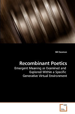 Recombinant Poetics: Emergent Meaning as Examined and Explored Within a Specific Generative Virtual Environment (Paperback)