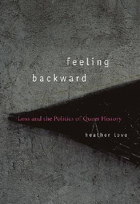 Feeling Backward: Loss and the Politics of Queer History (Hardcover)