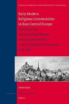 Early Modern Religious Communities in East-Central Europe: Ethnic Diversity, Denominational Plurality, and Corporative Politics in the Principality of ... in Medieval and Reformation Traditions, 143) (Hardcover)
