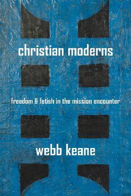 Christian Moderns: Freedom and Fetish in the Mission Encounter (Paperback)