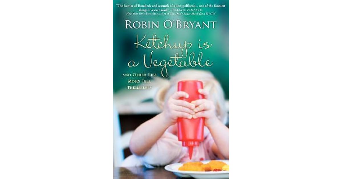 Ketchup is a Vegetable And Other Lies Moms Tell Themselves by Robin O