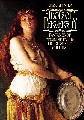 Idols of Perversity: Fantasies of Feminine Evil in Fin-de-Siècle Culture (Paperback)