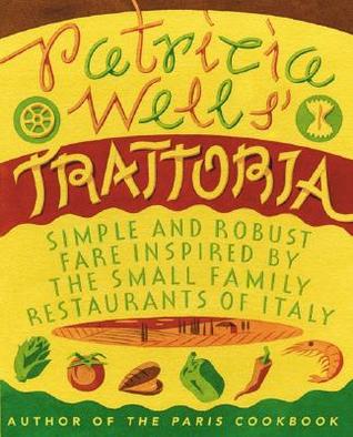 Patricia Wells' Trattoria: Simple and Robust Fare Inspired by the Small Family Restaurants of Italy – The Essential Italian Cookbook with 150 Authentic Recipes (Paperback)