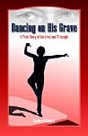 Dancing On His Grave: A True Story of Survival and Triumph Dancing On His Grave: A True Story of Survival and Triumph
