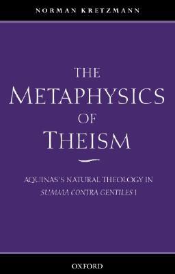 The Metaphysics of Theism: Aquinas's Natural Theology in Summa Contra Gentiles I (Vol 1)