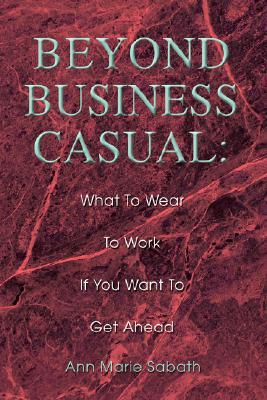 Beyond Business Casual: What To Wear To Work If You Want To Get Ahead (Paperback)