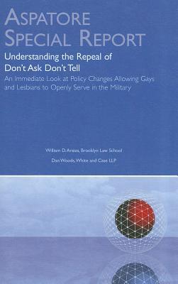 Understanding the Repeal of Don't Ask Don't Tell: An Immediate Look at Policy Changes Allowing Gays and Lesbians to Openly Serve in the Military (Aspatore Special Report)