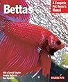 Bettas: Everything About History, Care, Nutrition, Handling, and Behavior (Complete Pet Owner's Manual)