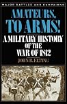 Amateurs, to Arms!: A Military History of the War of 1812