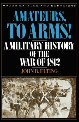 Amateurs, to Arms!: A Military History of the War of 1812 (Paperback)