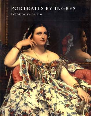 Portraits by Ingres: Image of an Epoch (Hardcover)