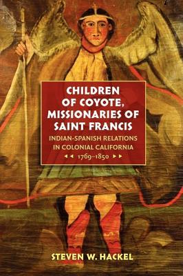 Children of Coyote, Missionaries of Saint Francis: Indian-Spanish Relations in Colonial California, 1769-1850 (Published for the Omohundro Institute. ... Omohundro Institute of Early American Histo)