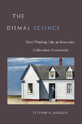 The Dismal Science: How Thinking Like an Economist Undermines Community (Hardcover)