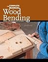 The Complete Manual of Wood Bending: Milled, Laminated, and Steambent Work