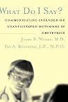 What Do I Say? Communicating Intended or Unanticipated Outcomes in Obstetrics What Do I Say? Communicating Intended or Unanticipated Outcomes in Obstetrics