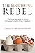 The Successful Rebel: Getting What You Want Without Losing Who You Are
