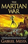 The Martian War: A Thrilling Eyewitness Account of the Recent Invasion As Reported by Mr. H.G. Wells