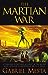 The Martian War: A Thrilling Eyewitness Account of the Recent Invasion As Reported by Mr. H.G. Wells