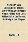 Novels by Don Delillo (Study Guide): Point Omega, Underworld, Cosmopolis, Mao II, Falling Man, Libra, White Noise, the Names, the Body Artist Novels by Don Delillo (Study Guide): Point Omega, Underworld, Cosmopolis, Mao II, Falling Man, Libra, White Noise, the Names, the Body Artist