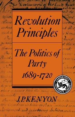 Revolution Principles: The Politics of Party 1689–1720 (Cambridge Studies in the History and Theory of Politics)