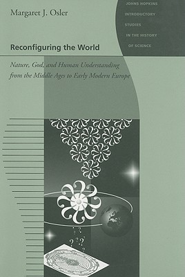Reconfiguring the World: Nature, God, and Human Understanding from the Middle Ages to Early Modern Europe (Paperback)