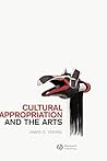Cultural Appropriation and the Arts (New Directions in Aesthetics) Cultural Appropriation and the Arts (New Directions in Aesthetics)