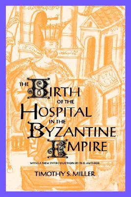 The Birth of the Hospital in the Byzantine Empire (Supplement to the Bulletin of the History of Medicine)