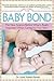 The Baby Bond: The New Science Behind What's Really Important When Caring for Your Baby