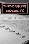These Brief Moments: a collection of poems