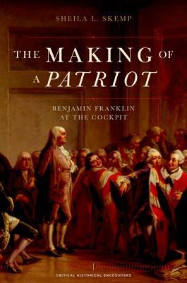 The Making of a Patriot: Benjamin Franklin at the Cockpit (Critical Historical Encounters Series)