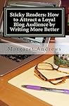 Sticky Readers: How to Attract a Loyal Blog Audience by Writing More Better