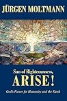 Sun of Righteousness, Arise! by Jürgen Moltmann Sun of Righteousness, Arise! by Jürgen Moltmann