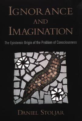 Ignorance and Imagination: The Epistemic Origin of the Problem of Consciousness (Philosophy of Mind)