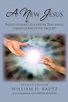 A New Jesus: Rediscovering His Deeper Teachings Through Intuitive Inquiry Revised Edition