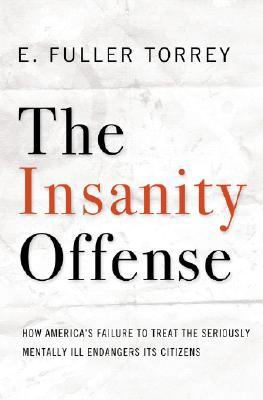 The Insanity Offense: How America's Failure to Treat the Seriously Mentally Ill Endangers Its Citizens (Hardcover)