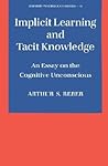 Implicit Learning and Tacit Knowledge: An Essay on the Cognitive Unconscious (Oxford Psychology Series) Implicit Learning and Tacit Knowledge: An Essay on the Cognitive Unconscious (Oxford Psychology Series)