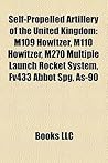 Self-Propelled Artillery of the United Kingdom: M109 Howitzer, M110 Howitzer, M270 Multiple Launch Rocket System, Fv433 Abbot SPG, As-90 Self-Propelled Artillery of the United Kingdom: M109 Howitzer, M110 Howitzer, M270 Multiple Launch Rocket System, Fv433 Abbot SPG, As-90