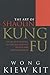 The Art of Shaolin Kung Fu: The Secrets of Kung Fu for Self Defence, Health and Enlightenment