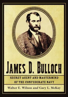 James D. Bulloch: Secret Agent and Mastermind of the Confederate Navy (Paperback)