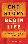 End Your Story, Begin Your Life: Wake Up, Let Go, Live Free