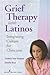 Grief Therapy with Latinos: Integrating Culture for Clinicians