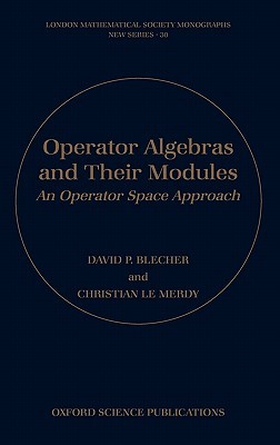 Operator Algebras and Their Modules: An Operator Space Approach (London Mathematical Society Monographs)