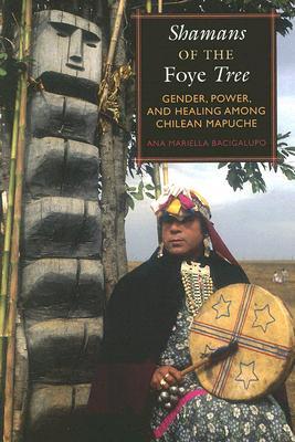 Shamans of the Foye Tree: Gender, Power, and Healing among Chilean Mapuche (Paperback)