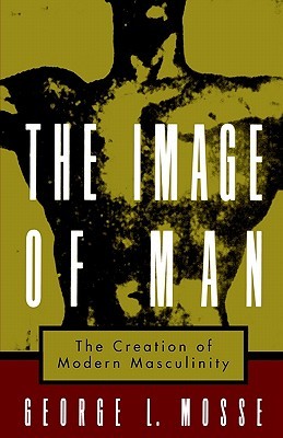 The Image of Man: The Creation of Modern Masculinity (Studies in the History of Sexuality)