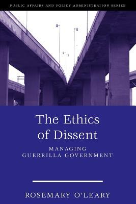 The Ethics of Dissent: Managing Guerrilla Government (Public Affairs and Policy Administration Series)